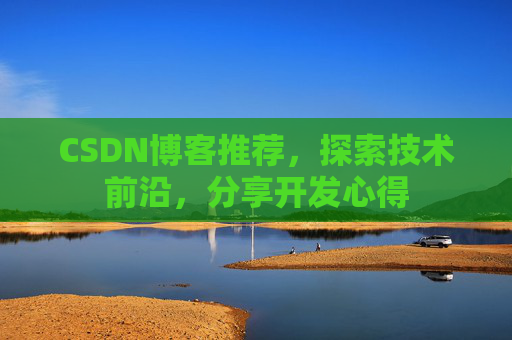CSDN博客推荐,探索技术前沿,分享开发心得 CSDN博客推荐,探索技术前沿,分享开发心得